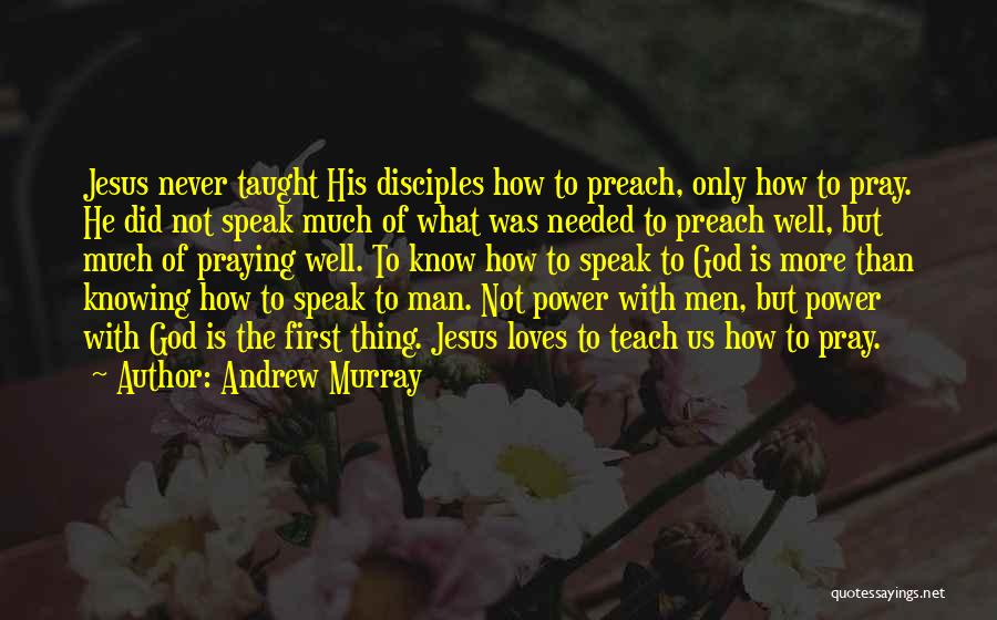 Andrew Murray Quotes: Jesus Never Taught His Disciples How To Preach, Only How To Pray. He Did Not Speak Much Of What Was