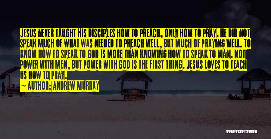 Andrew Murray Quotes: Jesus Never Taught His Disciples How To Preach, Only How To Pray. He Did Not Speak Much Of What Was