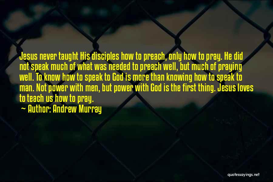 Andrew Murray Quotes: Jesus Never Taught His Disciples How To Preach, Only How To Pray. He Did Not Speak Much Of What Was