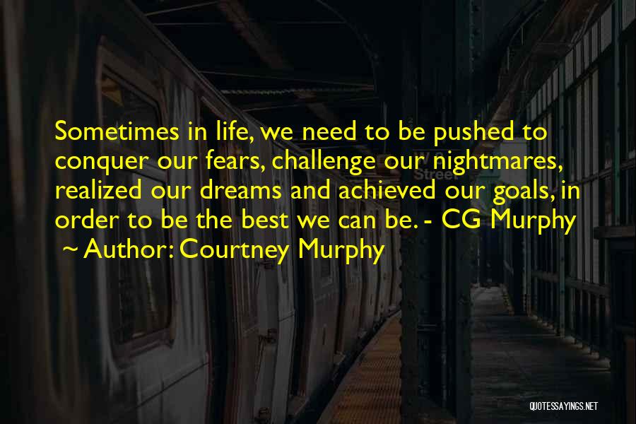 Courtney Murphy Quotes: Sometimes In Life, We Need To Be Pushed To Conquer Our Fears, Challenge Our Nightmares, Realized Our Dreams And Achieved