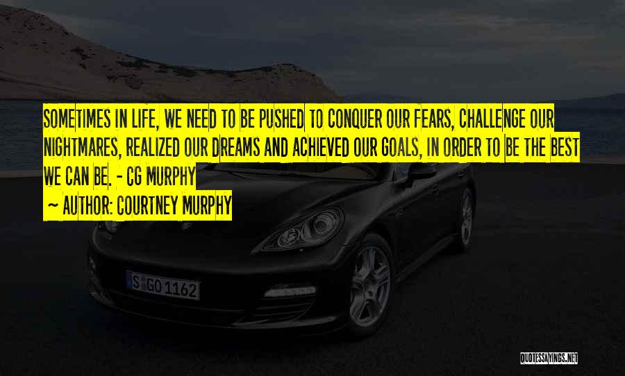 Courtney Murphy Quotes: Sometimes In Life, We Need To Be Pushed To Conquer Our Fears, Challenge Our Nightmares, Realized Our Dreams And Achieved