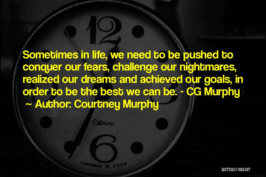 Courtney Murphy Quotes: Sometimes In Life, We Need To Be Pushed To Conquer Our Fears, Challenge Our Nightmares, Realized Our Dreams And Achieved
