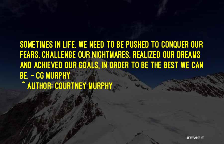 Courtney Murphy Quotes: Sometimes In Life, We Need To Be Pushed To Conquer Our Fears, Challenge Our Nightmares, Realized Our Dreams And Achieved