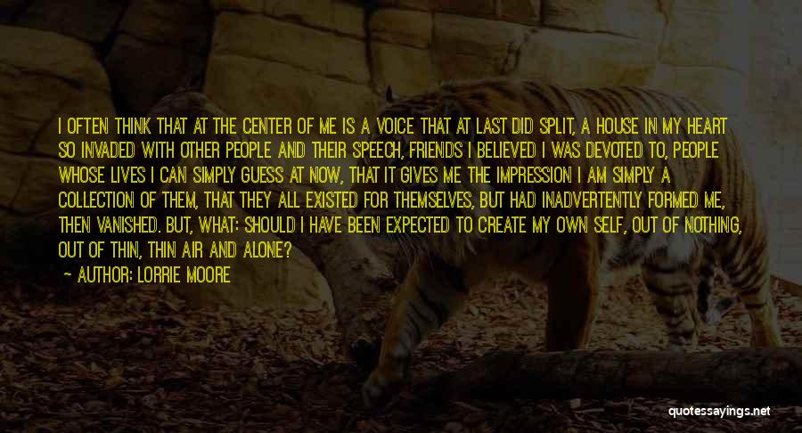 Lorrie Moore Quotes: I Often Think That At The Center Of Me Is A Voice That At Last Did Split, A House In
