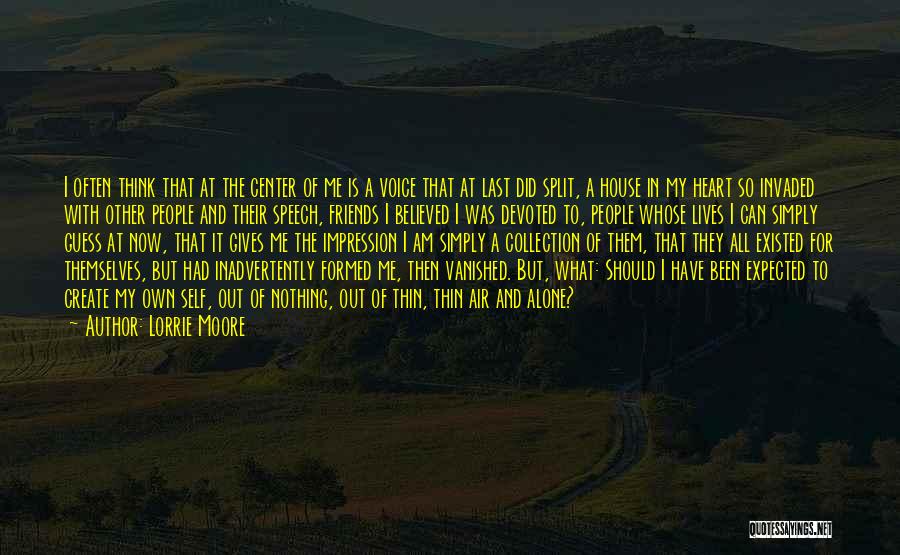 Lorrie Moore Quotes: I Often Think That At The Center Of Me Is A Voice That At Last Did Split, A House In