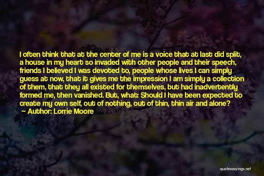 Lorrie Moore Quotes: I Often Think That At The Center Of Me Is A Voice That At Last Did Split, A House In