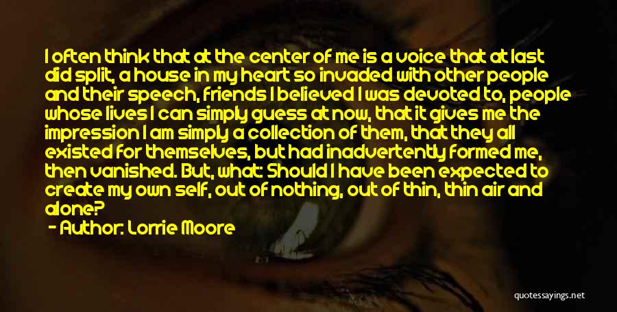 Lorrie Moore Quotes: I Often Think That At The Center Of Me Is A Voice That At Last Did Split, A House In