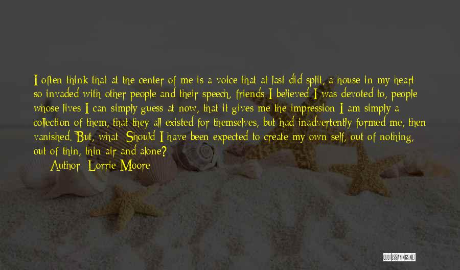 Lorrie Moore Quotes: I Often Think That At The Center Of Me Is A Voice That At Last Did Split, A House In