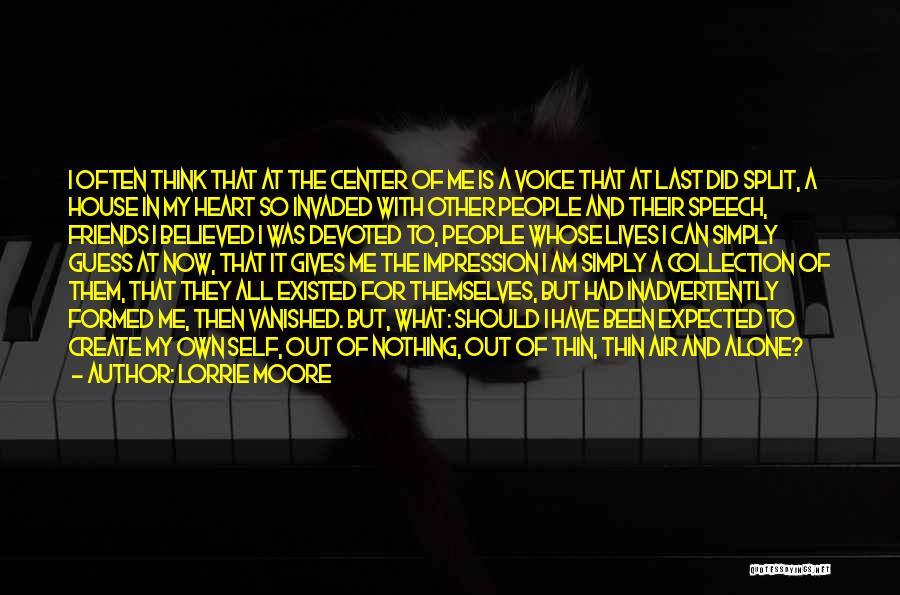 Lorrie Moore Quotes: I Often Think That At The Center Of Me Is A Voice That At Last Did Split, A House In