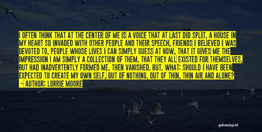 Lorrie Moore Quotes: I Often Think That At The Center Of Me Is A Voice That At Last Did Split, A House In