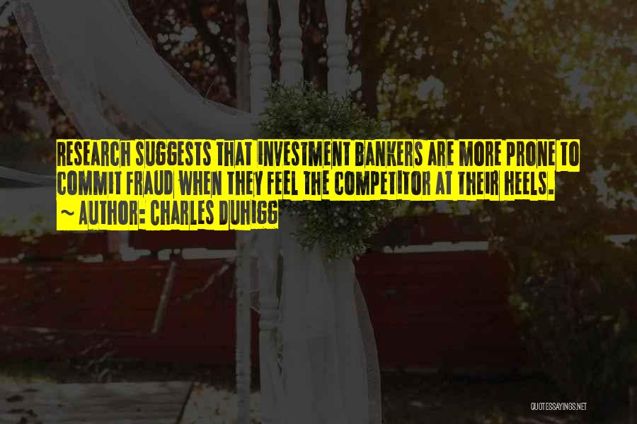 Charles Duhigg Quotes: Research Suggests That Investment Bankers Are More Prone To Commit Fraud When They Feel The Competitor At Their Heels.
