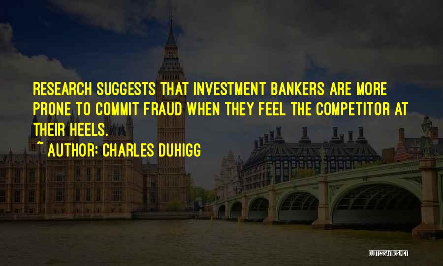 Charles Duhigg Quotes: Research Suggests That Investment Bankers Are More Prone To Commit Fraud When They Feel The Competitor At Their Heels.