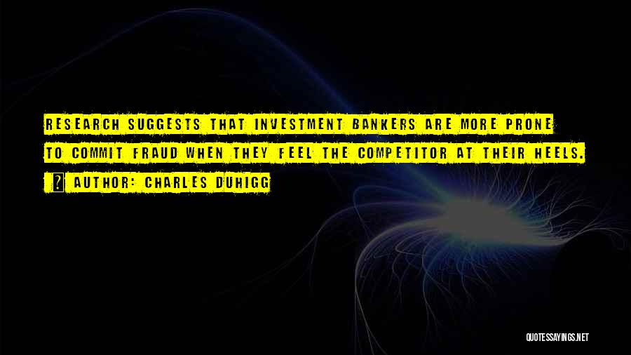 Charles Duhigg Quotes: Research Suggests That Investment Bankers Are More Prone To Commit Fraud When They Feel The Competitor At Their Heels.