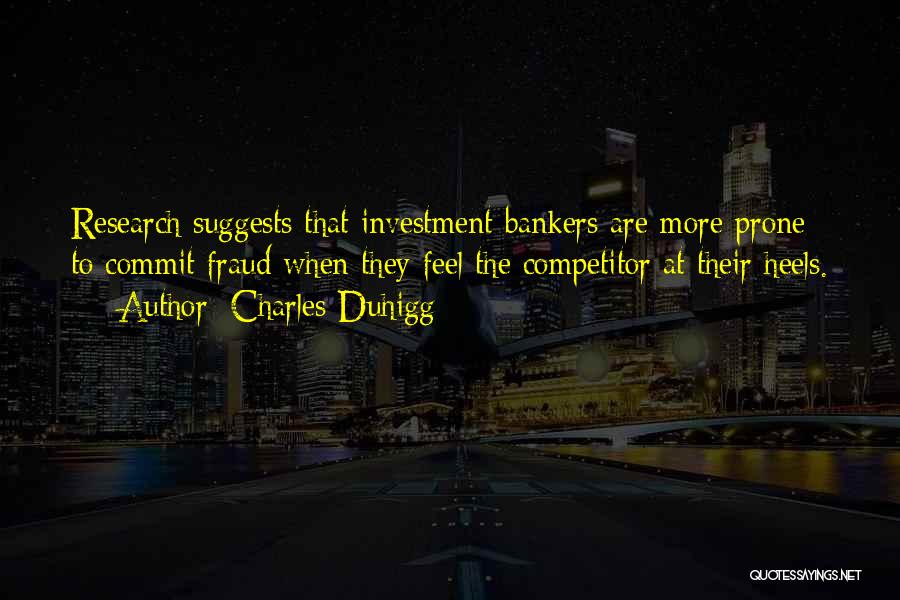 Charles Duhigg Quotes: Research Suggests That Investment Bankers Are More Prone To Commit Fraud When They Feel The Competitor At Their Heels.