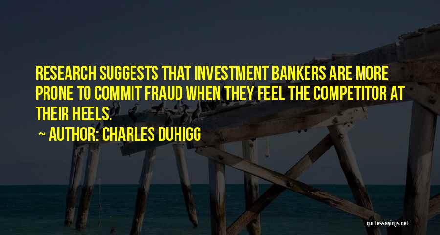 Charles Duhigg Quotes: Research Suggests That Investment Bankers Are More Prone To Commit Fraud When They Feel The Competitor At Their Heels.