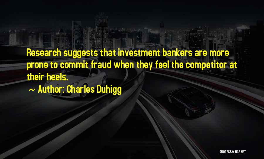 Charles Duhigg Quotes: Research Suggests That Investment Bankers Are More Prone To Commit Fraud When They Feel The Competitor At Their Heels.