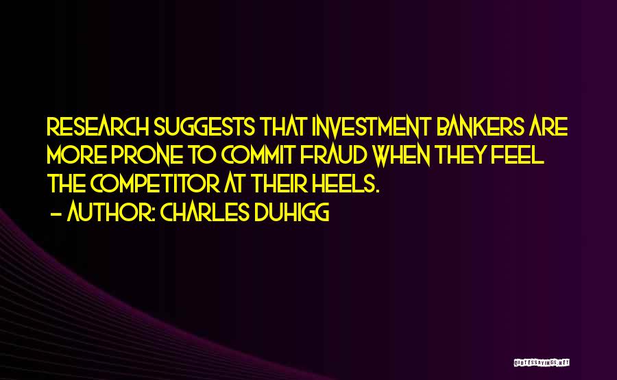 Charles Duhigg Quotes: Research Suggests That Investment Bankers Are More Prone To Commit Fraud When They Feel The Competitor At Their Heels.