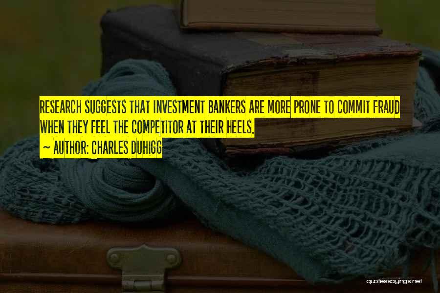 Charles Duhigg Quotes: Research Suggests That Investment Bankers Are More Prone To Commit Fraud When They Feel The Competitor At Their Heels.