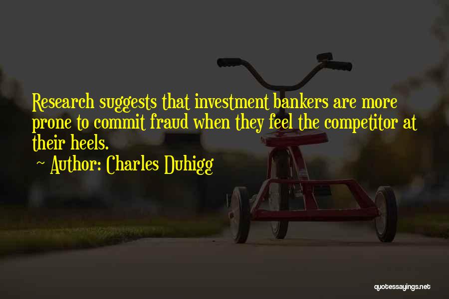 Charles Duhigg Quotes: Research Suggests That Investment Bankers Are More Prone To Commit Fraud When They Feel The Competitor At Their Heels.