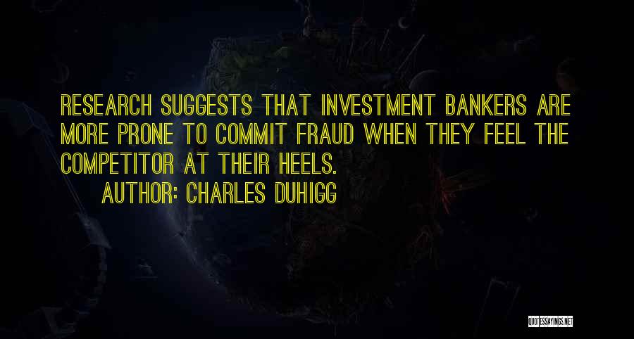 Charles Duhigg Quotes: Research Suggests That Investment Bankers Are More Prone To Commit Fraud When They Feel The Competitor At Their Heels.