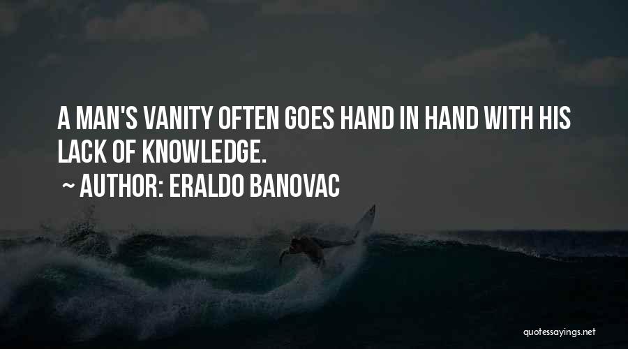 Eraldo Banovac Quotes: A Man's Vanity Often Goes Hand In Hand With His Lack Of Knowledge.