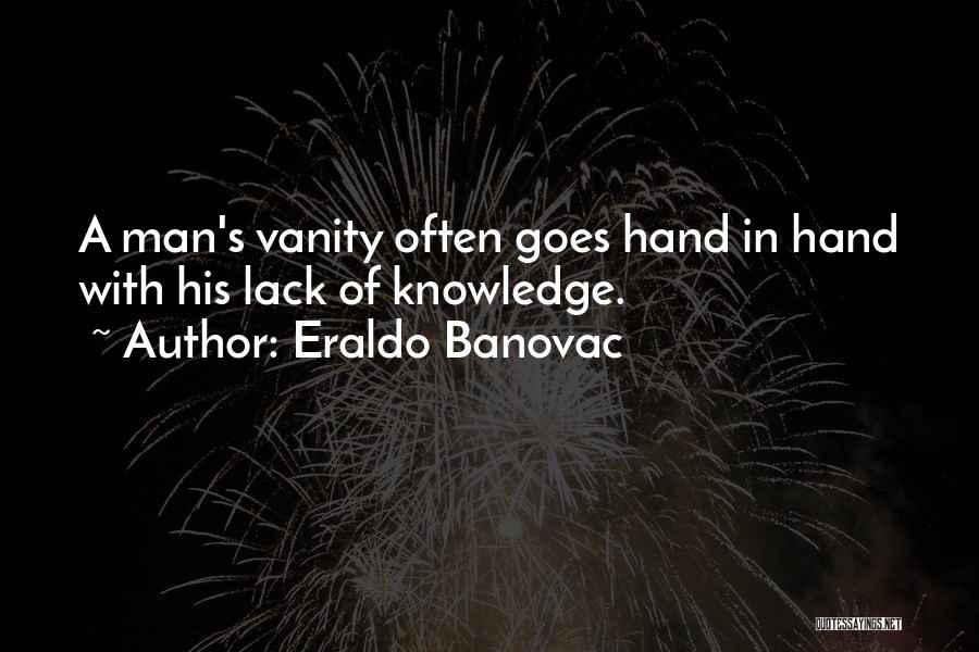 Eraldo Banovac Quotes: A Man's Vanity Often Goes Hand In Hand With His Lack Of Knowledge.