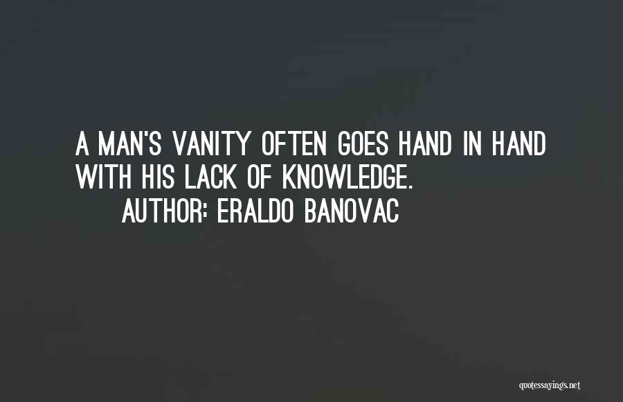 Eraldo Banovac Quotes: A Man's Vanity Often Goes Hand In Hand With His Lack Of Knowledge.