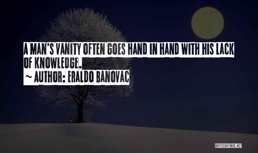 Eraldo Banovac Quotes: A Man's Vanity Often Goes Hand In Hand With His Lack Of Knowledge.