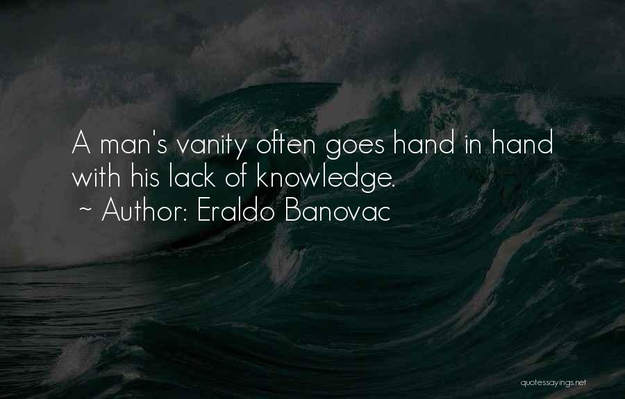 Eraldo Banovac Quotes: A Man's Vanity Often Goes Hand In Hand With His Lack Of Knowledge.