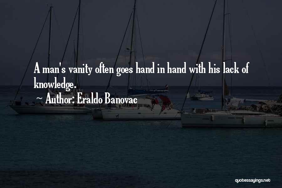 Eraldo Banovac Quotes: A Man's Vanity Often Goes Hand In Hand With His Lack Of Knowledge.