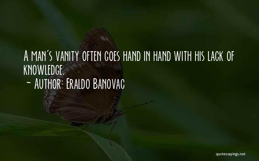 Eraldo Banovac Quotes: A Man's Vanity Often Goes Hand In Hand With His Lack Of Knowledge.
