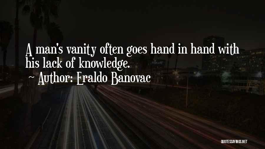 Eraldo Banovac Quotes: A Man's Vanity Often Goes Hand In Hand With His Lack Of Knowledge.