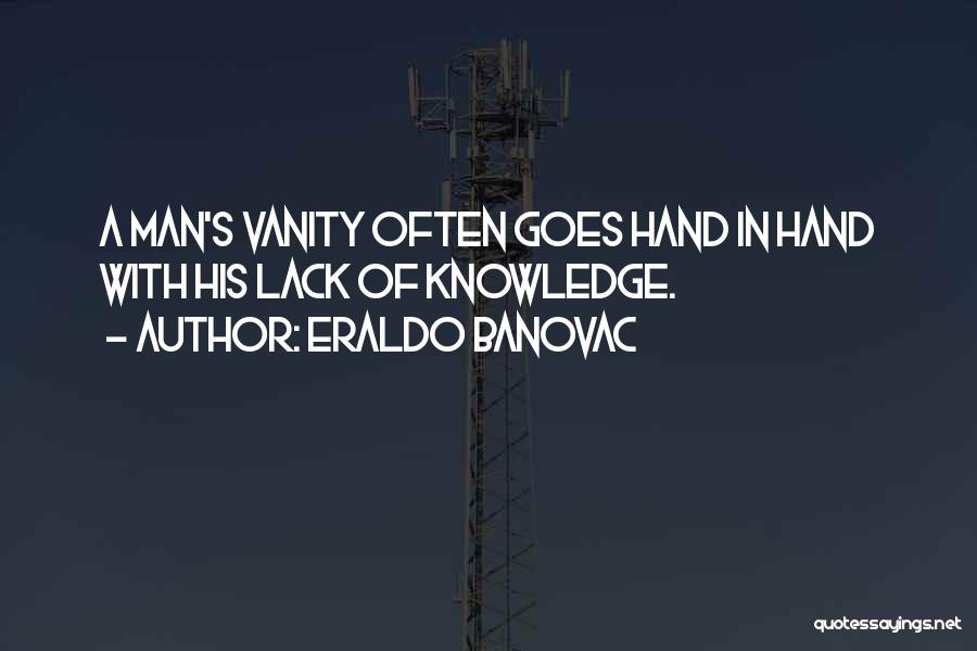 Eraldo Banovac Quotes: A Man's Vanity Often Goes Hand In Hand With His Lack Of Knowledge.