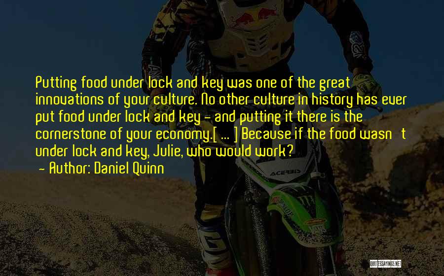 Daniel Quinn Quotes: Putting Food Under Lock And Key Was One Of The Great Innovations Of Your Culture. No Other Culture In History