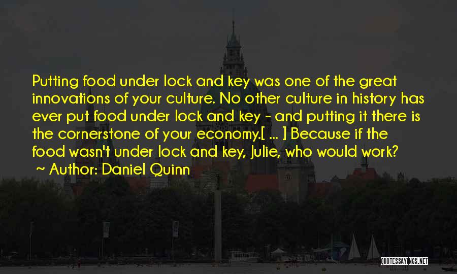 Daniel Quinn Quotes: Putting Food Under Lock And Key Was One Of The Great Innovations Of Your Culture. No Other Culture In History