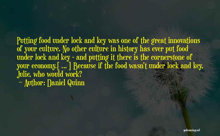 Daniel Quinn Quotes: Putting Food Under Lock And Key Was One Of The Great Innovations Of Your Culture. No Other Culture In History