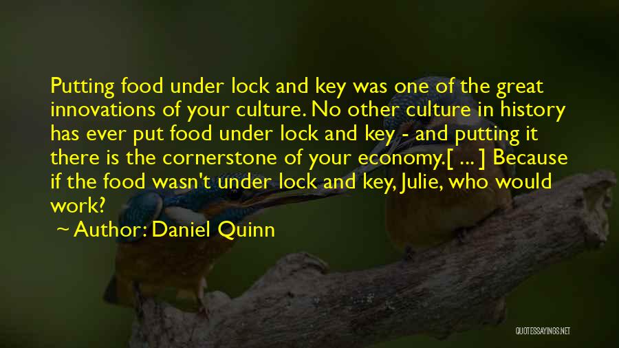 Daniel Quinn Quotes: Putting Food Under Lock And Key Was One Of The Great Innovations Of Your Culture. No Other Culture In History