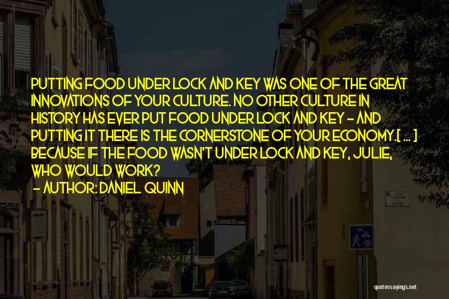 Daniel Quinn Quotes: Putting Food Under Lock And Key Was One Of The Great Innovations Of Your Culture. No Other Culture In History