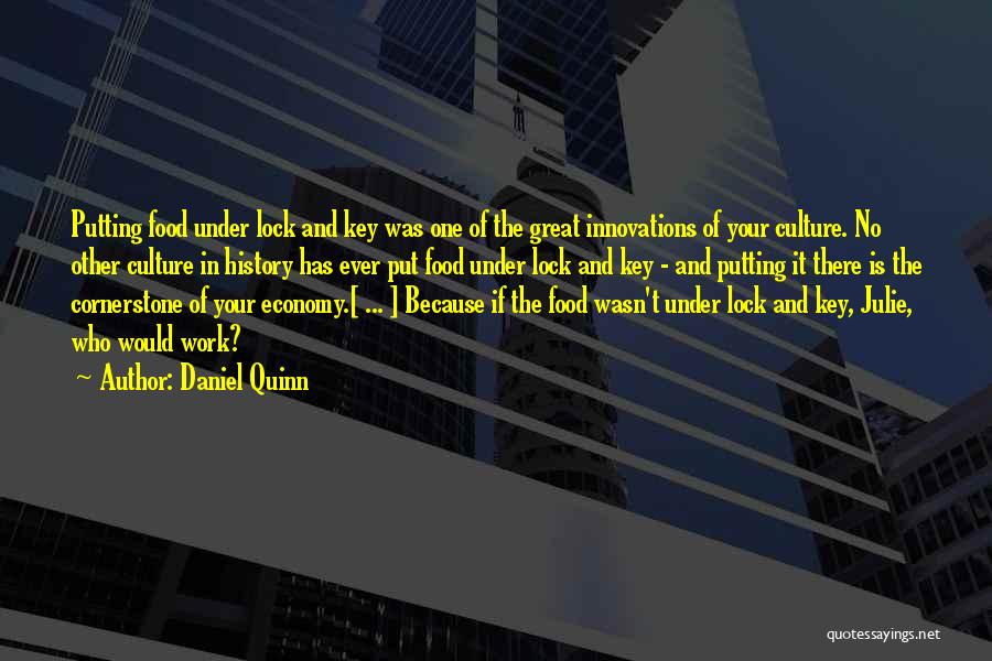 Daniel Quinn Quotes: Putting Food Under Lock And Key Was One Of The Great Innovations Of Your Culture. No Other Culture In History