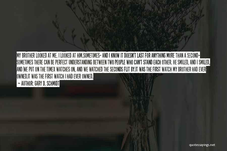 Gary D. Schmidt Quotes: My Brother Looked At Me. I Looked At Him.sometimes- And I Know It Doesn't Last For Anything More Than A