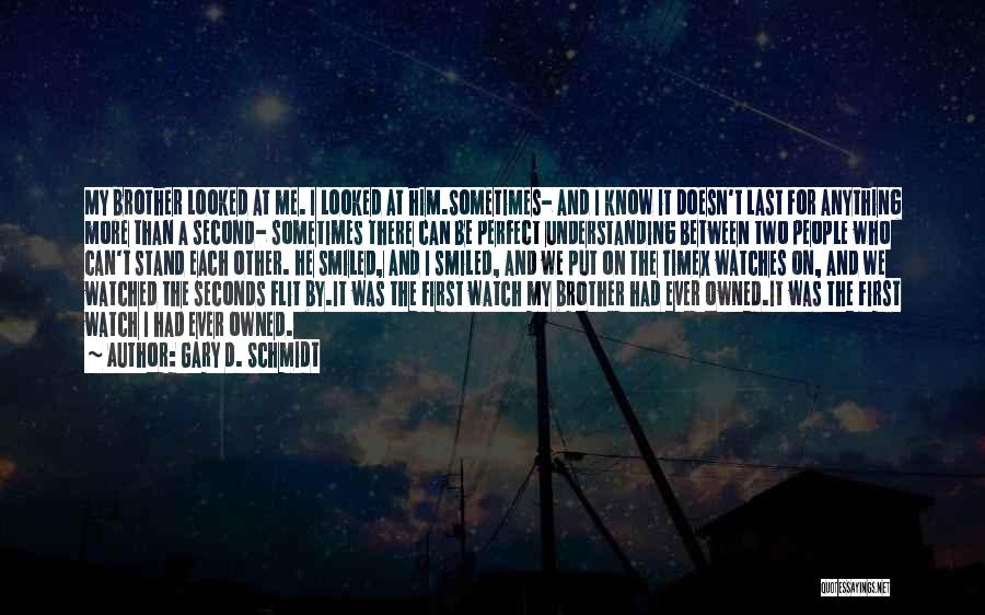 Gary D. Schmidt Quotes: My Brother Looked At Me. I Looked At Him.sometimes- And I Know It Doesn't Last For Anything More Than A