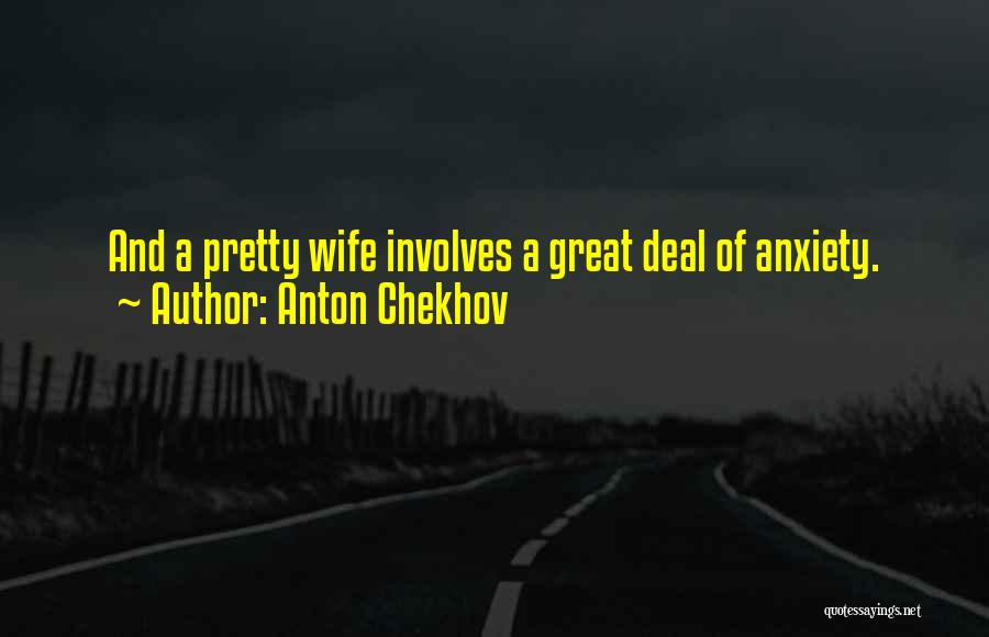 Anton Chekhov Quotes: And A Pretty Wife Involves A Great Deal Of Anxiety.