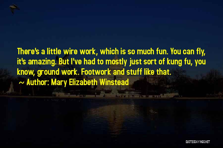 Mary Elizabeth Winstead Quotes: There's A Little Wire Work, Which Is So Much Fun. You Can Fly, It's Amazing. But I've Had To Mostly