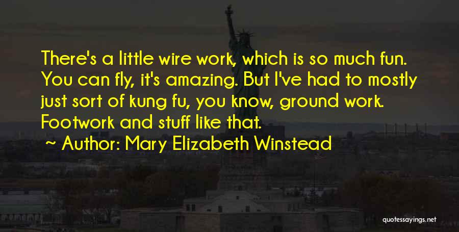 Mary Elizabeth Winstead Quotes: There's A Little Wire Work, Which Is So Much Fun. You Can Fly, It's Amazing. But I've Had To Mostly