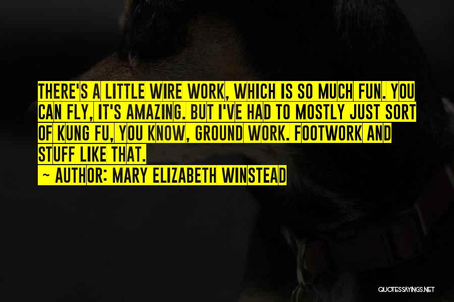 Mary Elizabeth Winstead Quotes: There's A Little Wire Work, Which Is So Much Fun. You Can Fly, It's Amazing. But I've Had To Mostly