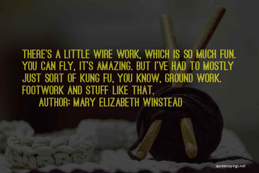 Mary Elizabeth Winstead Quotes: There's A Little Wire Work, Which Is So Much Fun. You Can Fly, It's Amazing. But I've Had To Mostly