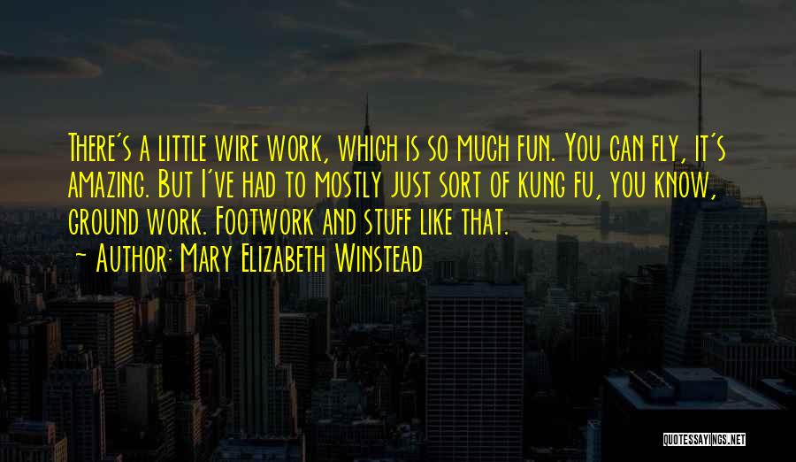 Mary Elizabeth Winstead Quotes: There's A Little Wire Work, Which Is So Much Fun. You Can Fly, It's Amazing. But I've Had To Mostly