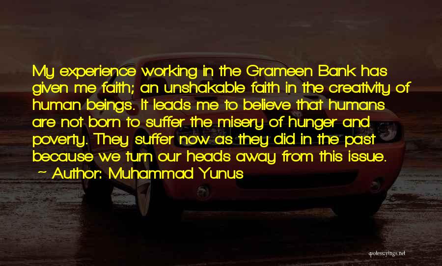 Muhammad Yunus Quotes: My Experience Working In The Grameen Bank Has Given Me Faith; An Unshakable Faith In The Creativity Of Human Beings.