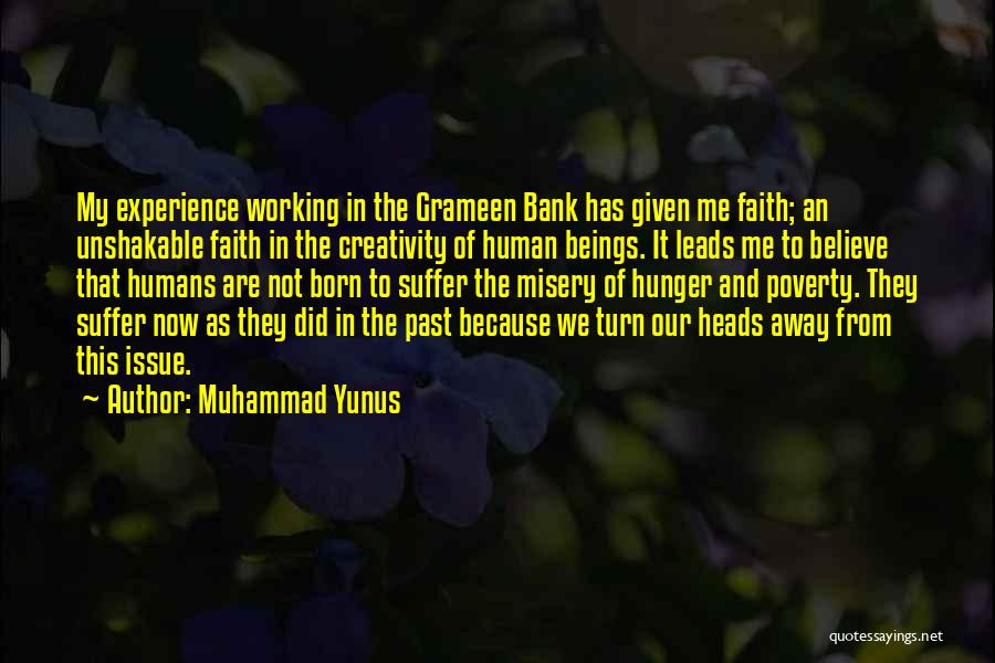 Muhammad Yunus Quotes: My Experience Working In The Grameen Bank Has Given Me Faith; An Unshakable Faith In The Creativity Of Human Beings.