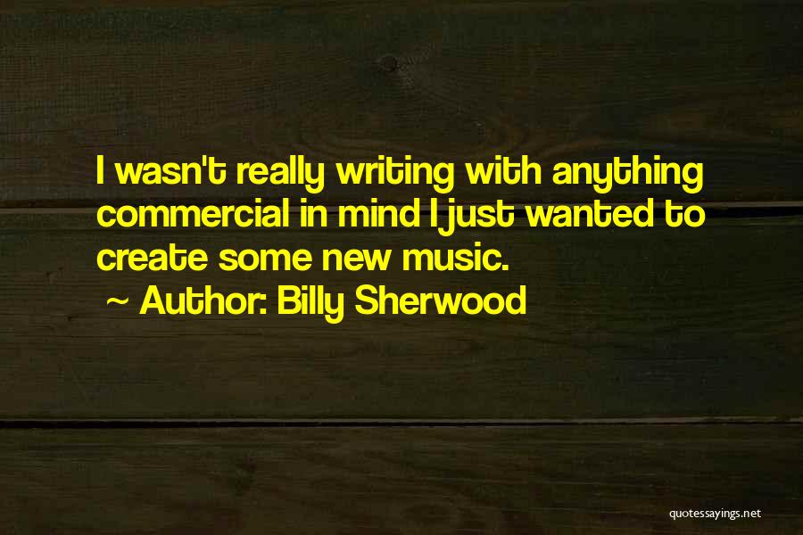Billy Sherwood Quotes: I Wasn't Really Writing With Anything Commercial In Mind I Just Wanted To Create Some New Music.